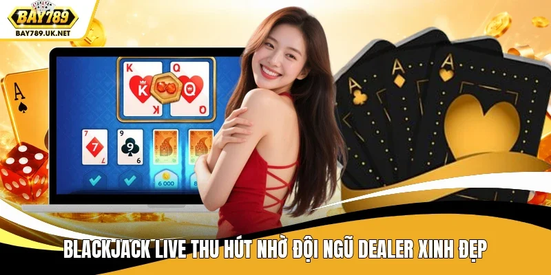 Blackjack Live thu hút nhờ đội ngũ dealer xinh đẹp