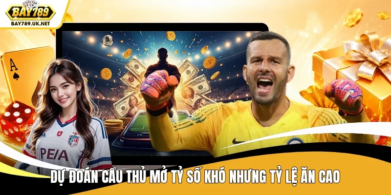 Dự đoán cầu thủ mở tỷ số khó nhưng tỷ lệ ăn cao