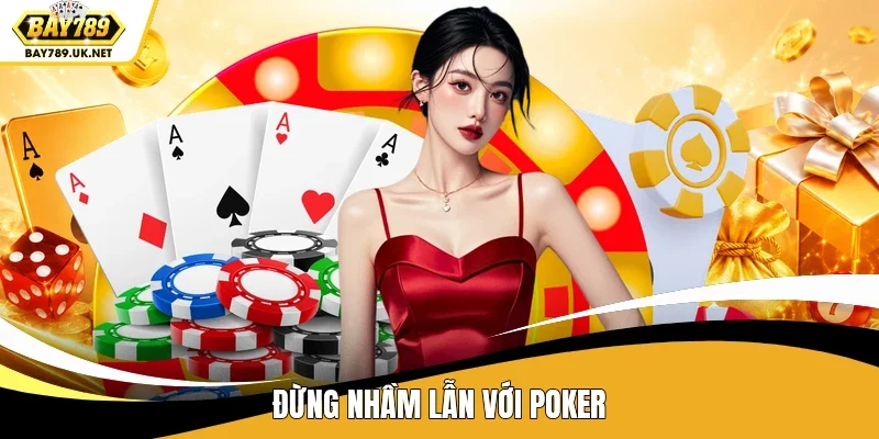 Đừng nhầm lẫn với Poker