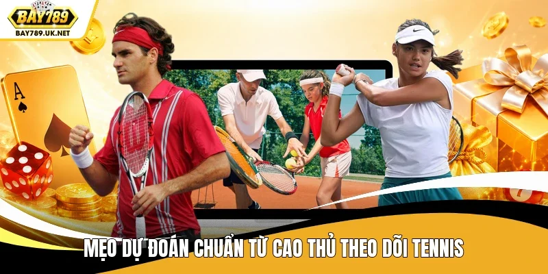 Mẹo dự đoán chuẩn từ cao thủ theo dõi tennis