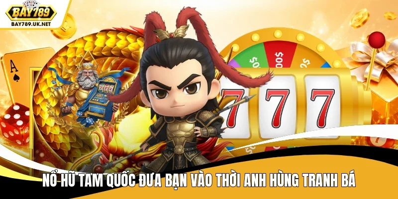 Nổ hũ Tam Quốc đưa bạn vào thời anh hùng tranh bá